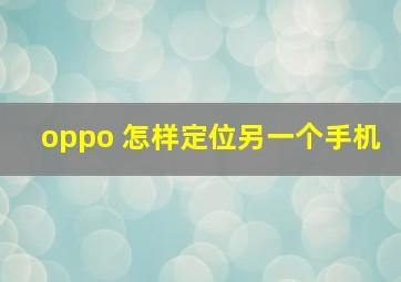 oppo 怎样定位另一个手机